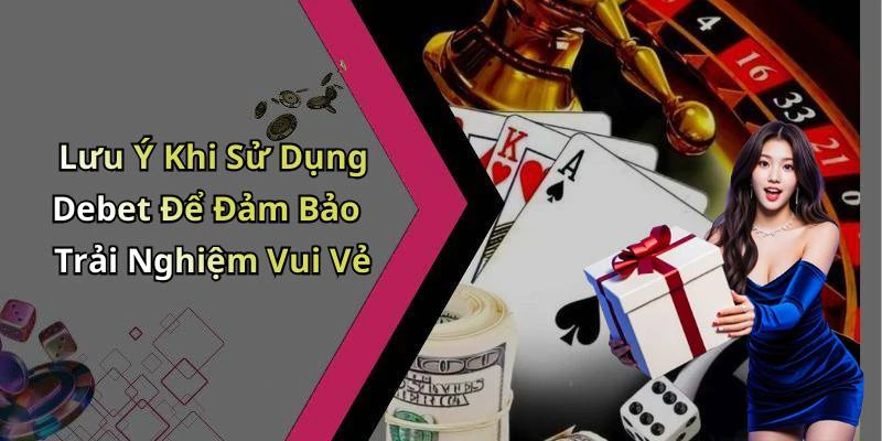 Lưu Ý Khi Sử Dụng Debet Để Đảm Bảo Trải Nghiệm Vui Vẻ