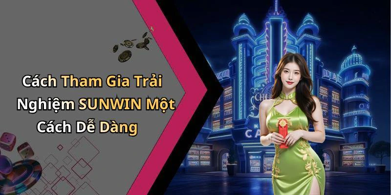 Cách Tham Gia Trải Nghiệm SUNWIN Một Cách Dễ Dàng