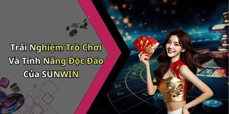 Trải Nghiệm Trò Chơi Và Tính Năng Độc Đáo Của SUNWIN
