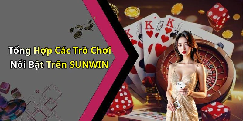 Tổng Hợp Các Trò Chơi Nổi Bật Trên SUNWIN