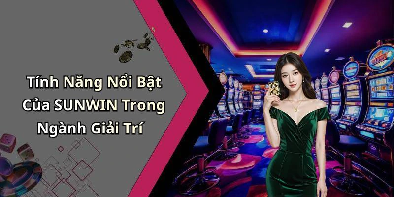 Tính Năng Nổi Bật Của SUNWIN Trong Ngành Giải Trí