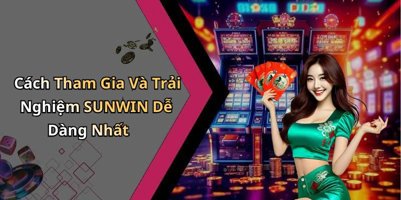 Cách Tham Gia Và Trải Nghiệm SUNWIN Dễ Dàng Nhất