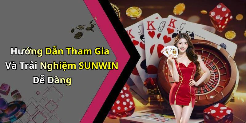 Hướng Dẫn Tham Gia Và Trải Nghiệm SUNWIN Dễ Dàng