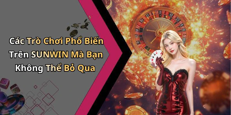 Các Trò Chơi Phổ Biến Trên SUNWIN Mà Bạn Không Thể Bỏ Qua