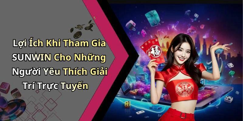 Lợi Ích Khi Tham Gia SUNWIN Cho Những Người Yêu Thích Giải Trí Trực Tuyến