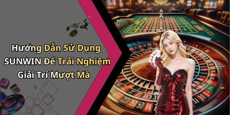 Hướng Dẫn Sử Dụng SUNWIN Để Trải Nghiệm Giải Trí Mượt Mà