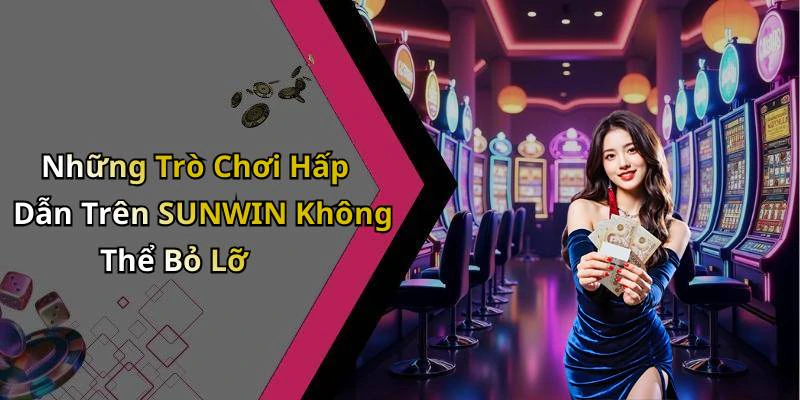 Những Trò Chơi Hấp Dẫn Trên SUNWIN Không Thể Bỏ Lỡ