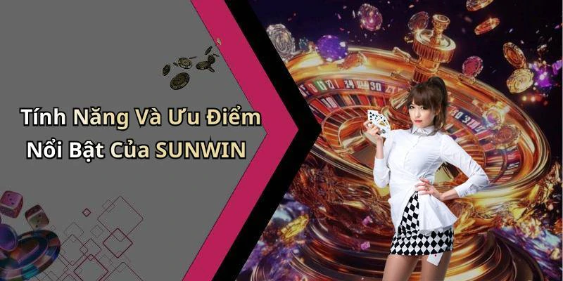 Tính Năng Và Ưu Điểm Nổi Bật Của SUNWIN