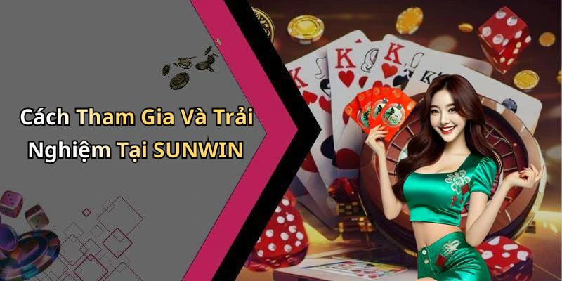 Cách Tham Gia Và Trải Nghiệm Tại SUNWIN