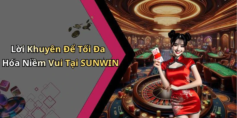 Lời Khuyên Để Tối Đa Hóa Niềm Vui Tại SUNWIN