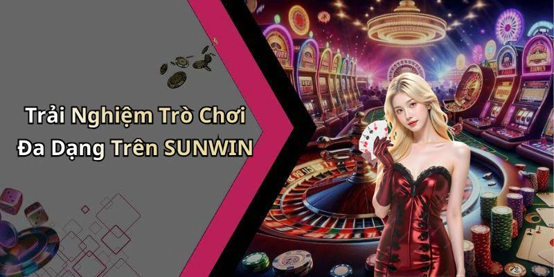 Trải Nghiệm Trò Chơi Đa Dạng Trên SUNWIN