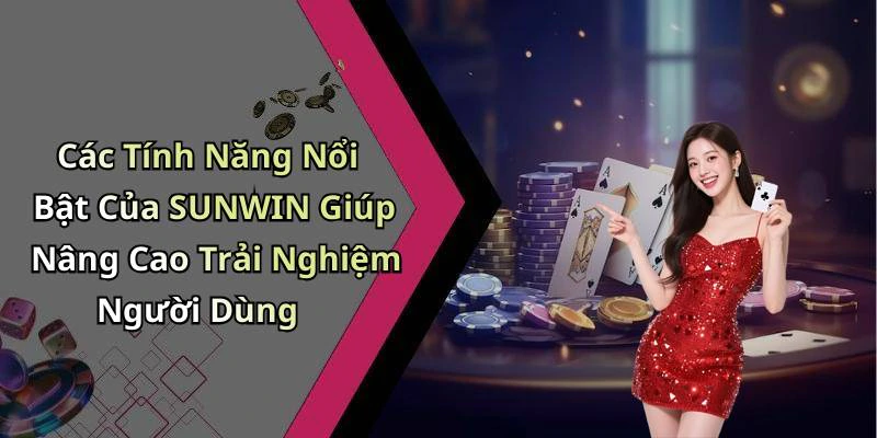 Các Tính Năng Nổi Bật Của SUNWIN Giúp Nâng Cao Trải Nghiệm Người Dùng