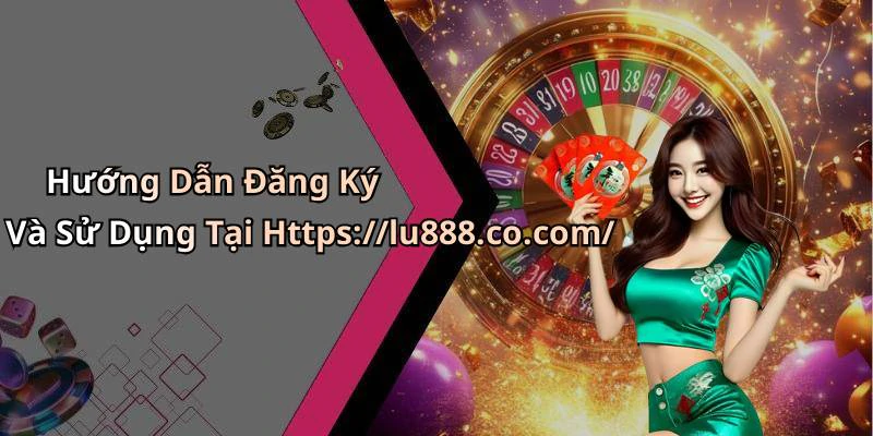 Hướng Dẫn Đăng Ký Và Sử Dụng Tại Https://lu888.co.com/