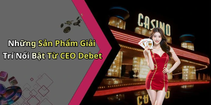 ceo-debet-kham-pha-the-gioi-giai-tri-truc-tuyen-day-hap-dan-16988